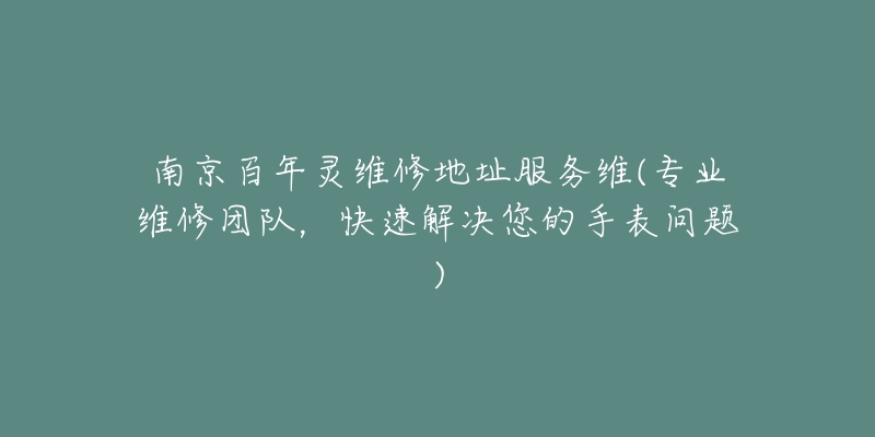 南京百年灵维修地址服务维(专业维修团队，快速解决您的手表问题)