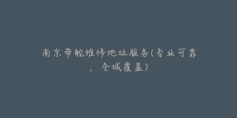 南京帝舵维修地址服务(专业可靠,全城覆盖)-名表号 南京帝舵维修地址服务(专业可靠,全城覆盖)