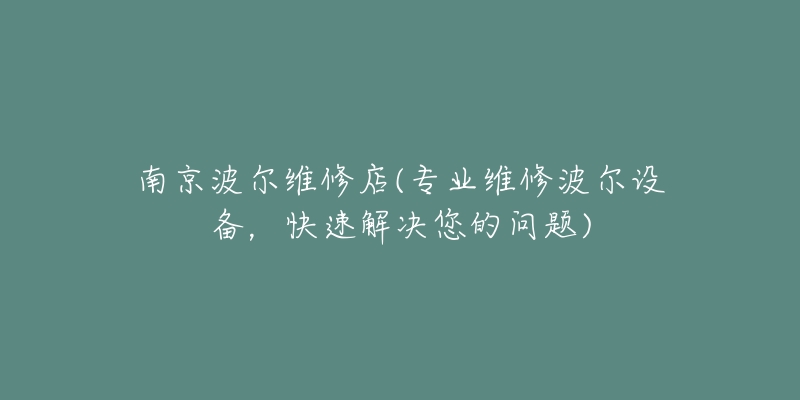 南京波尔维修店(专业维修波尔设备，快速解决您的问题)