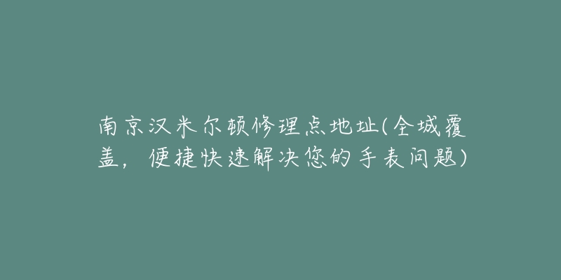 南京汉米尔顿修理点地址(全城覆盖，便捷快速解决您的手表问题)