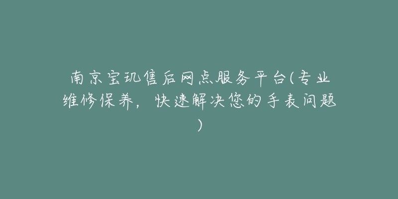 南京宝玑售后网点服务平台(专业维修保养,快速解决您的手表问题)-名表号 南京宝玑售后网点服务平台(专业维修保养,快速解决您的手表问题)