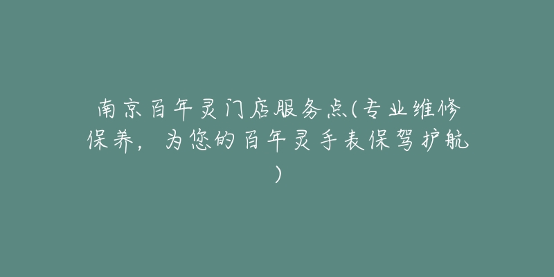 南京百年灵门店服务点(专业维修保养,为您的百年灵手表保驾护航)-名表号 南京百年灵门店服务点(专业维修保养,为您的百年灵手表保驾护航)