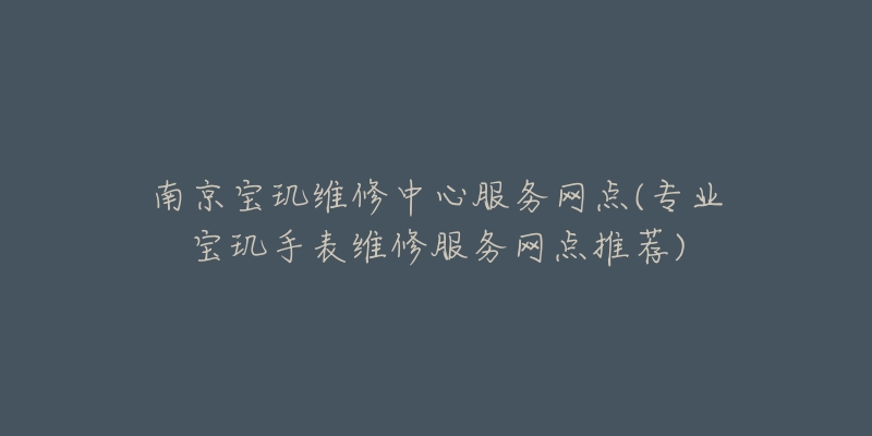 南京宝玑维修中心服务网点(专业宝玑手表维修服务网点推荐)