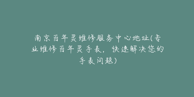 南京百年灵维修服务中心地址(专业维修百年灵手表，快速解决您的手表问题)