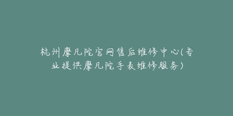 杭州摩凡陀官网售后维修中心(专业提供摩凡陀手表维修服务)-名表号 杭州摩凡陀官网售后维修中心(专业提供摩凡陀手表维修服务)