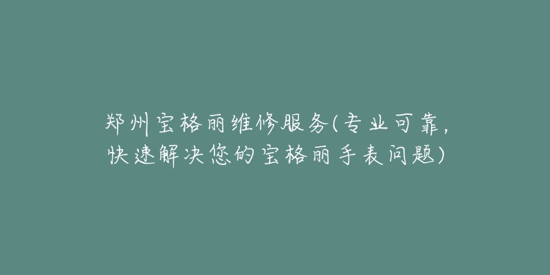 郑州宝格丽维修服务(专业可靠，快速解决您的宝格丽手表问题)