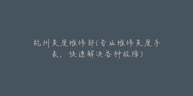 杭州美度维修部(专业维修美度手表,快速解决各种故障)-名表号 杭州美度维修部(专业维修美度手表,快速解决各种故障)