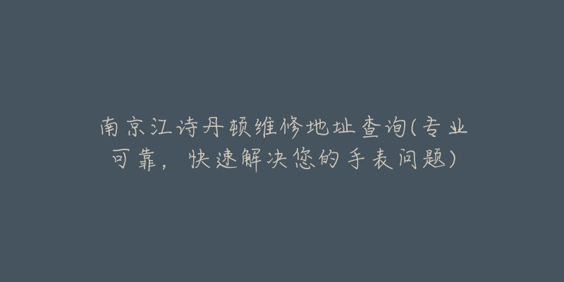 南京江诗丹顿维修地址查询(专业可靠，快速解决您的手表问题)