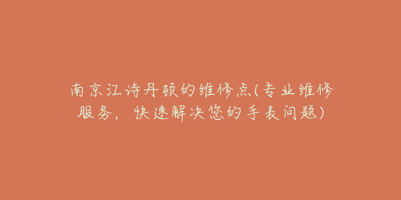 南京江诗丹顿的维修点(专业维修服务，快速解决您的手表问题)