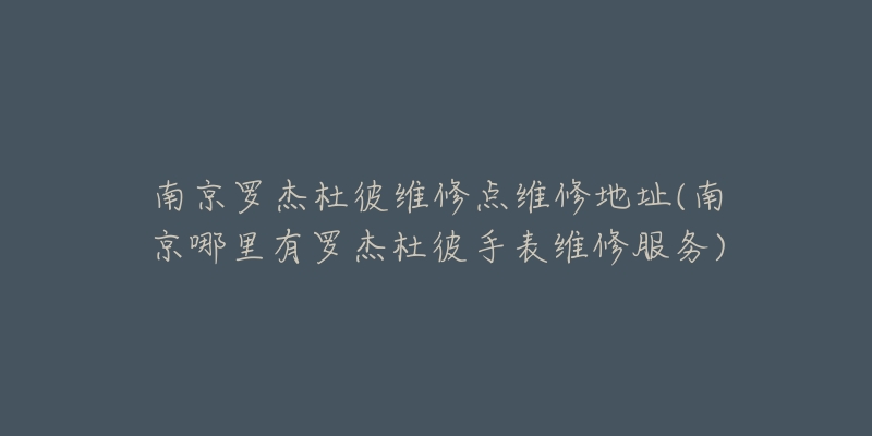 南京罗杰杜彼维修点维修地址(南京哪里有罗杰杜彼手表维修服务)