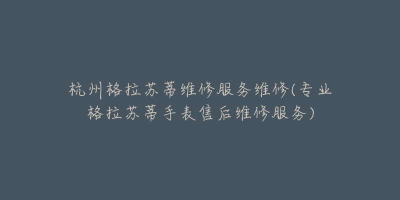 杭州格拉苏蒂维修服务维修(专业格拉苏蒂手表售后维修服务)-名表号 杭州格拉苏蒂维修服务维修(专业格拉苏蒂手表售后维修服务)