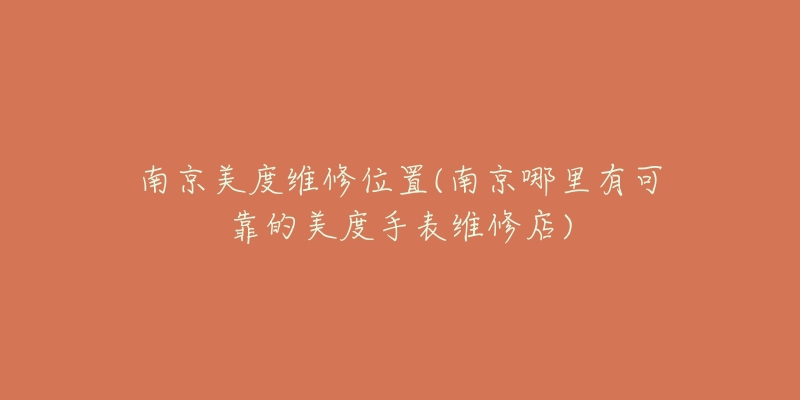 南京美度维修位置(南京哪里有可靠的美度手表维修店)-名表号 南京美度维修位置(南京哪里有可靠的美度手表维修店)