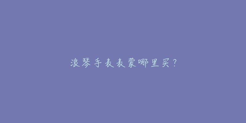 浪琴手表表蒙哪里买？