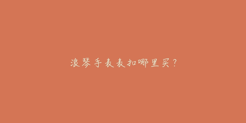 浪琴手表表扣哪里买？