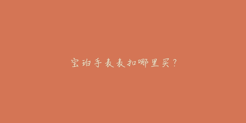 宝珀手表表扣哪里买？