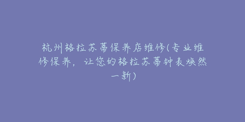 杭州格拉苏蒂保养店维修(专业维修保养,让您的格拉苏蒂钟表焕然一新)-名表号 杭州格拉苏蒂保养店维修(专业维修保养,让您的格拉苏蒂钟表焕然一新)