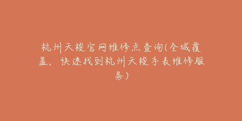 杭州天梭官网维修点查询(全城覆盖，快速找到杭州天梭手表维修服务)