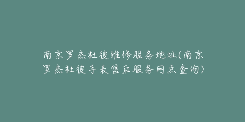 南京罗杰杜彼维修服务地址(南京罗杰杜彼手表售后服务网点查询)