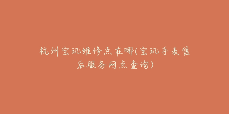 杭州宝玑维修点在哪(宝玑手表售后服务网点查询)-名表号 杭州宝玑维修点在哪(宝玑手表售后服务网点查询)