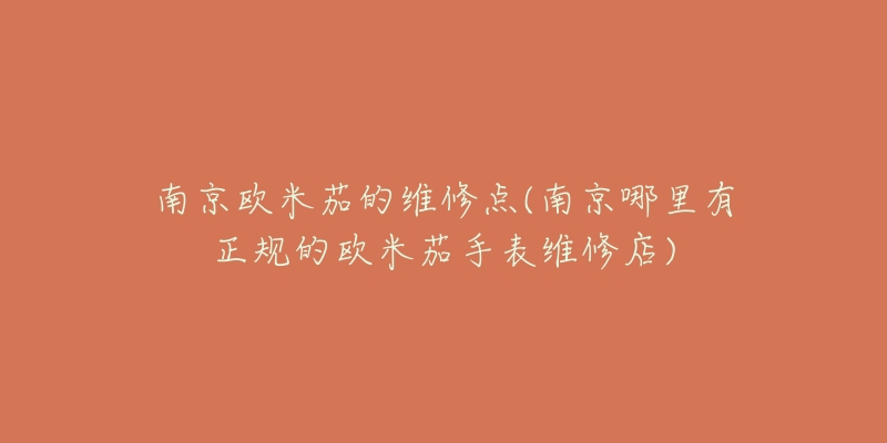 南京欧米茄的维修点(南京哪里有正规的欧米茄手表维修店)-名表号 南京欧米茄的维修点(南京哪里有正规的欧米茄手表维修店)