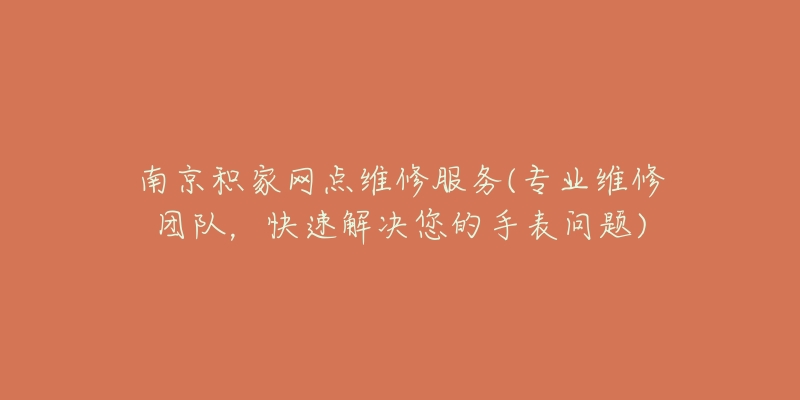 南京积家网点维修服务(专业维修团队,快速解决您的手表问题)-名表号 南京积家网点维修服务(专业维修团队,快速解决您的手表问题)