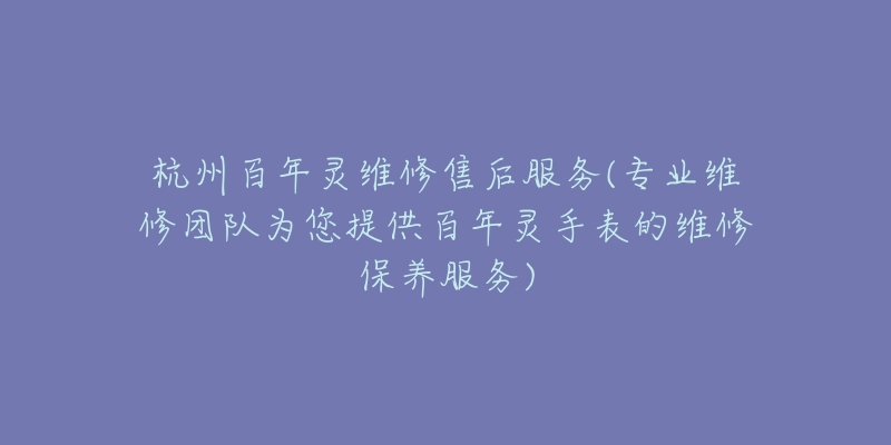 杭州百年灵维修售后服务(专业维修团队为您提供百年灵手表的维修保养服务)-名表号 杭州百年灵维修售后服务(专业维修团队为您提供百年灵手表的维修保养服务)