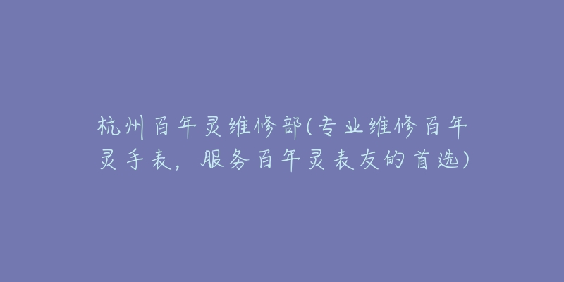 杭州百年灵维修部(专业维修百年灵手表,服务百年灵表友的首选)-名表号 杭州百年灵维修部(专业维修百年灵手表,服务百年灵表友的首选)
