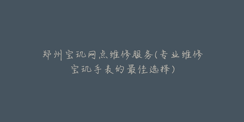 郑州宝玑网点维修服务(专业维修宝玑手表的最佳选择)-名表号 郑州宝玑网点维修服务(专业维修宝玑手表的最佳选择)