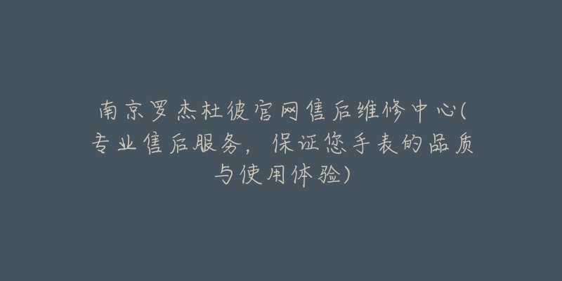 南京罗杰杜彼官网售后维修中心(专业售后服务,保证您手表的品质与使用体验)-名表号 南京罗杰杜彼官网售后维修中心(专业售后服务,保证您手表的品质与使用体验)