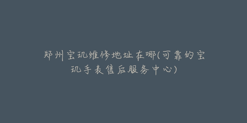 郑州宝玑维修地址在哪(可靠的宝玑手表售后服务中心)-名表号 郑州宝玑维修地址在哪(可靠的宝玑手表售后服务中心)