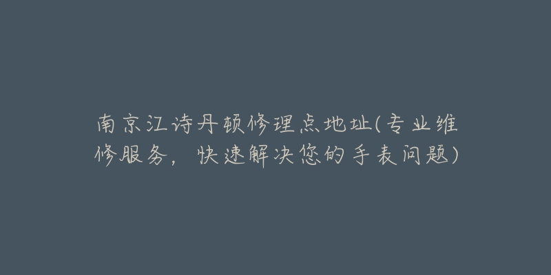 南京江诗丹顿修理点地址(专业维修服务，快速解决您的手表问题)