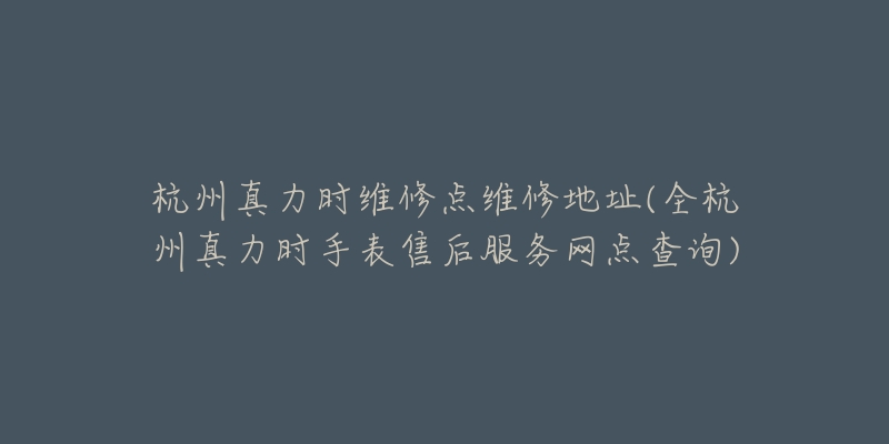 杭州真力时维修点维修地址(全杭州真力时手表售后服务网点查询)-名表号 杭州真力时维修点维修地址(全杭州真力时手表售后服务网点查询)