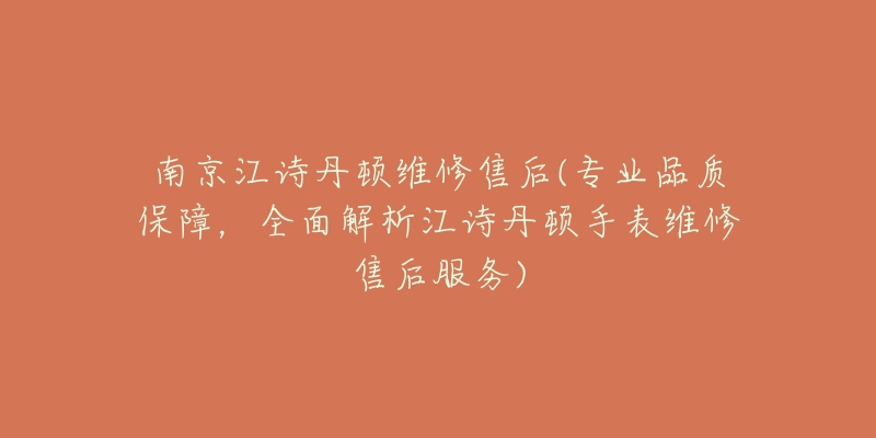 南京江诗丹顿维修售后(专业品质保障,全面解析江诗丹顿手表维修售后服务)-名表号 南京江诗丹顿维修售后(专业品质保障,全面解析江诗丹顿手表维修售后服务)