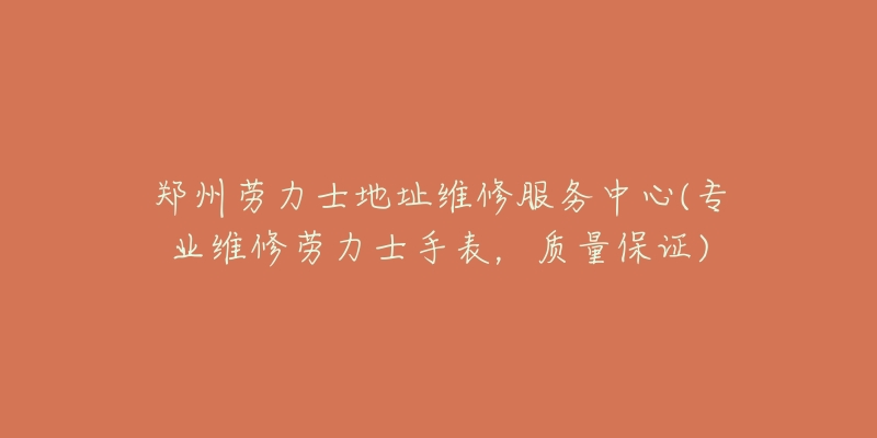 郑州劳力士地址维修服务中心(专业维修劳力士手表,质量保证)-名表号 郑州劳力士地址维修服务中心(专业维修劳力士手表,质量保证)