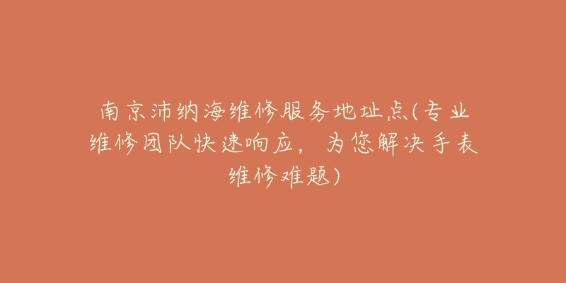 南京沛纳海维修服务地址点(专业维修团队快速响应,为您解决手表维修难题)-名表号 南京沛纳海维修服务地址点(专业维修团队快速响应,为您解决手表维修难题)