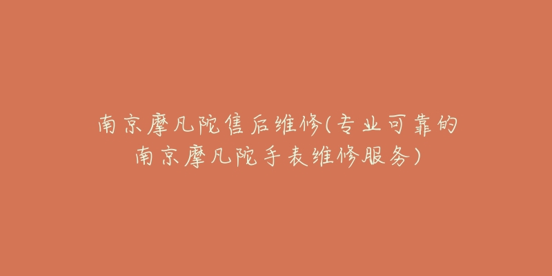 南京摩凡陀售后维修(专业可靠的南京摩凡陀手表维修服务)-名表号 南京摩凡陀售后维修(专业可靠的南京摩凡陀手表维修服务)