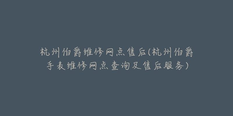 杭州伯爵维修网点售后(杭州伯爵手表维修网点查询及售后服务)-名表号 杭州伯爵维修网点售后(杭州伯爵手表维修网点查询及售后服务)