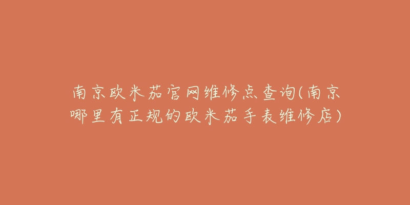 南京欧米茄官网维修点查询(南京哪里有正规的欧米茄手表维修店)-名表号 南京欧米茄官网维修点查询(南京哪里有正规的欧米茄手表维修店)