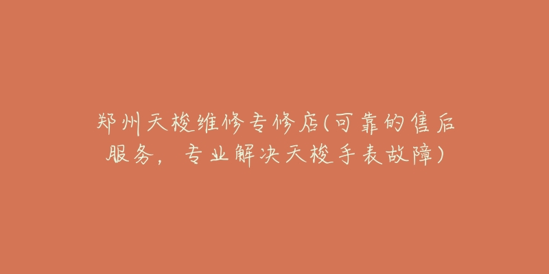郑州天梭维修专修店(可靠的售后服务，专业解决天梭手表故障)