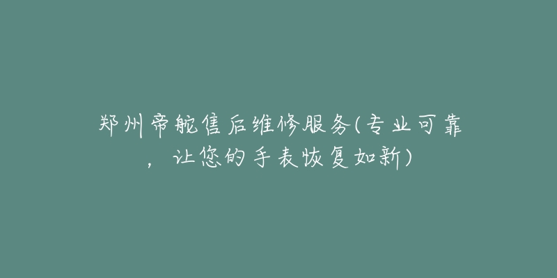 郑州帝舵售后维修服务(专业可靠，让您的手表恢复如新)