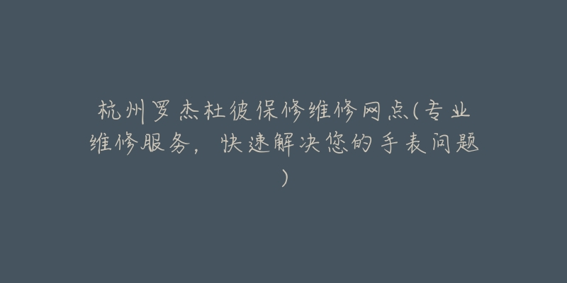 杭州罗杰杜彼保修维修网点(专业维修服务,快速解决您的手表问题)-名表号 杭州罗杰杜彼保修维修网点(专业维修服务,快速解决您的手表问题)