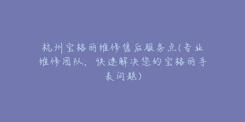 杭州宝格丽维修售后服务点(专业维修团队,快速解决您的宝格丽手表问题)-名表号 杭州宝格丽维修售后服务点(专业维修团队,快速解决您的宝格丽手表问题)