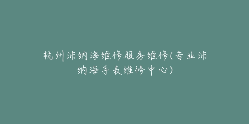 杭州沛纳海维修服务维修(专业沛纳海手表维修中心)-名表号 杭州沛纳海维修服务维修(专业沛纳海手表维修中心)