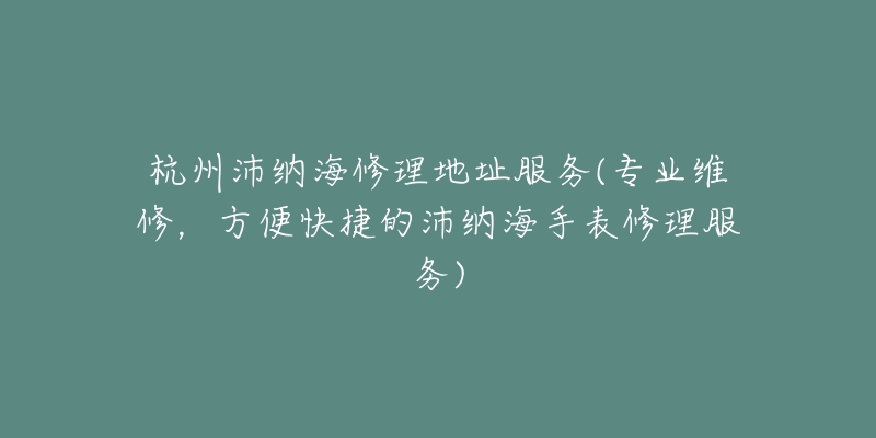 杭州沛纳海修理地址服务(专业维修,方便快捷的沛纳海手表修理服务)-名表号 杭州沛纳海修理地址服务(专业维修,方便快捷的沛纳海手表修理服务)