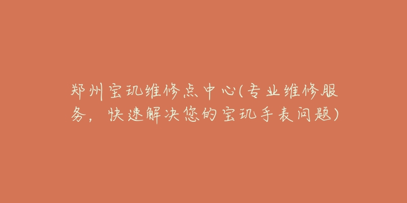 郑州宝玑维修点中心(专业维修服务,快速解决您的宝玑手表问题)-名表号 郑州宝玑维修点中心(专业维修服务,快速解决您的宝玑手表问题)