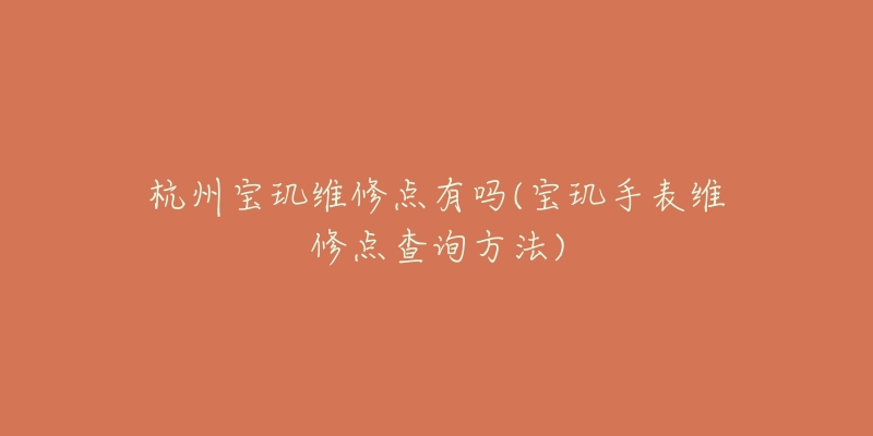 杭州宝玑维修点有吗(宝玑手表维修点查询方法)-名表号 杭州宝玑维修点有吗(宝玑手表维修点查询方法)