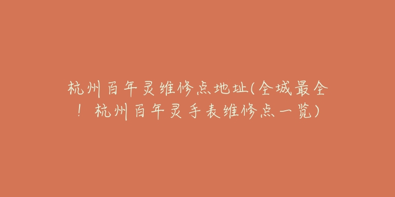 杭州百年灵维修点地址(全城最全!杭州百年灵手表维修点一览)-名表号 杭州百年灵维修点地址(全城最全!杭州百年灵手表维修点一览)