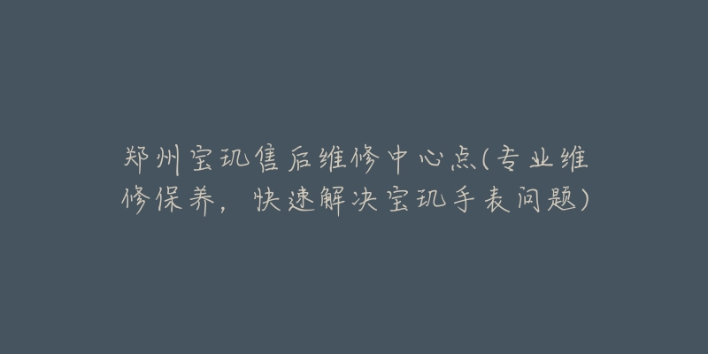 郑州宝玑售后维修中心点(专业维修保养,快速解决宝玑手表问题)-名表号 郑州宝玑售后维修中心点(专业维修保养,快速解决宝玑手表问题)