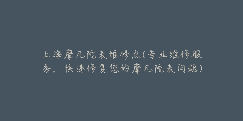 上海摩凡陀表维修点(专业维修服务,快速修复您的摩凡陀表问题)-名表号 上海摩凡陀表维修点(专业维修服务,快速修复您的摩凡陀表问题)