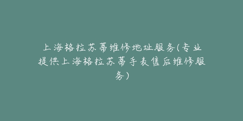上海格拉苏蒂维修地址服务(专业提供上海格拉苏蒂手表售后维修服务)-名表号 上海格拉苏蒂维修地址服务(专业提供上海格拉苏蒂手表售后维修服务)